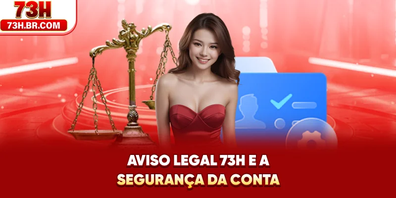 Aviso Legal 73H e a segurança da conta