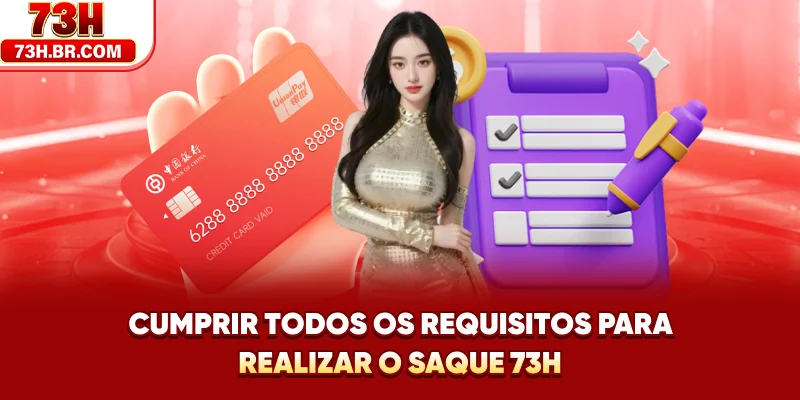 Cumprir todos os requisitos para realizar o Saque 73H