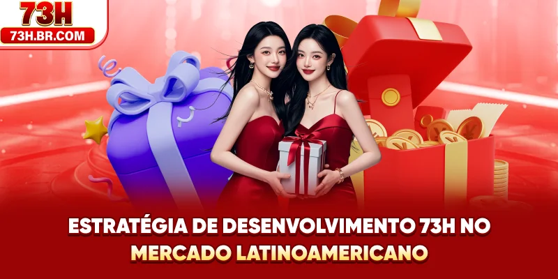 Estratégia de Desenvolvimento 73H no Mercado Latino-Americano