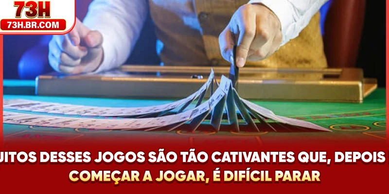 Muitos desses jogos são tão cativantes que, depois de começar a jogar, é difícil parar