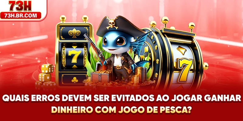 Quais erros devem ser evitados ao jogar Ganhar dinheiro com Jogo de Pesca?